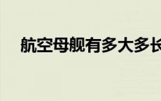 航空母舰有多大多长（航空母舰有多大）