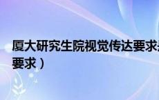 厦大研究生院视觉传达要求是什么（厦大研究生院视觉传达要求）
