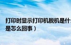 打印时显示打印机脱机是什么意思（打印时显示打印机脱机是怎么回事）
