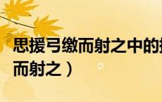 思援弓缴而射之中的援是什么意思（思援弓缴而射之）