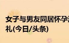 女子与男友同居怀孕流产，分手后被判返还彩礼(今日/头条)
