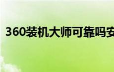 360装机大师可靠吗安全吗（360装机大师）