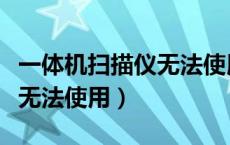 一体机扫描仪无法使用怎么办（一体机扫描仪无法使用）