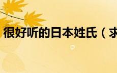 很好听的日本姓氏（求一些好听的日本姓氏）