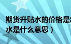 期货升贴水的价格是怎么出来的（期货升水贴水是什么意思）