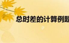 总时差的计算例题（总时差的计算）
