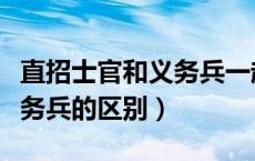 直招士官和义务兵一起入伍吗（直招士官和义务兵的区别）