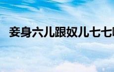妾身六儿跟奴儿七七哪个好看（妾身六儿）