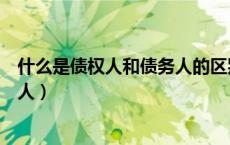 什么是债权人和债务人的区别和联系（什么是债权人和债务人）