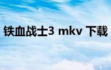 铁血战士3 mkv 下载（铁血战士3迅雷下载）