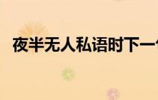 夜半无人私语时下一句（夜半无人私语时）