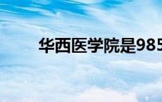 华西医学院是985吗（华西医学院）