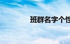 班群名字个性（班群名字）