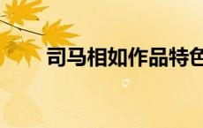 司马相如作品特色（司马相如作品）