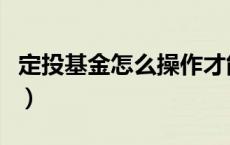 定投基金怎么操作才能赚钱（什么是定投基金）