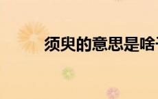 须臾的意思是啥子（须臾的意思）