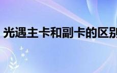 光遇主卡和副卡的区别（主卡和副卡的区别）