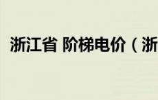 浙江省 阶梯电价（浙江阶梯电价收费标准）