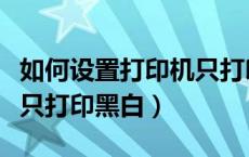 如何设置打印机只打印黑白（怎么设置打印机只打印黑白）