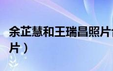 余芷慧和王瑞昌照片合照（余芷慧和王瑞昌照片）