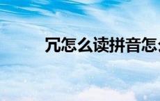 冗怎么读拼音怎么写（冗怎么读）
