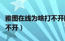 雅图在线为啥打不开网页（雅图在线为什么打不开）