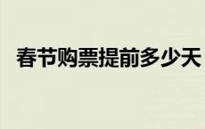 春节购票提前多少天（春节买票提前多久）