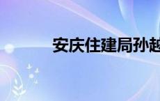 安庆住建局孙越（安庆住建局）
