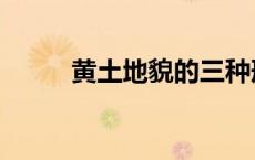 黄土地貌的三种形态（黄土地貌）
