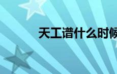 天工谱什么时候更新（天工谱）