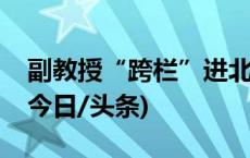 副教授“跨栏”进北大，高校开放再引热议(今日/头条)