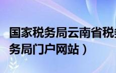 国家税务局云南省税务局门户网站（云南省税务局门户网站）