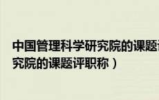 中国管理科学研究院的课题评职称好用吗（中国管理科学研究院的课题评职称）