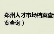 郑州人才市场档案查询电话（郑州人才市场档案查询）
