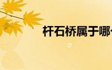 杆石桥属于哪个区（杆石桥）