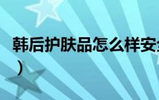 韩后护肤品怎么样安全吗（韩后护肤品怎么样）