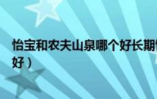 怡宝和农夫山泉哪个好长期饮用婴儿（怡宝和农夫山泉哪个好）