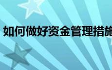 如何做好资金管理措施（如何做好资金管理）