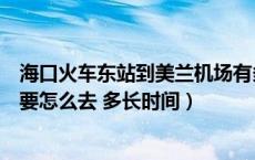 海口火车东站到美兰机场有多远（海口火车东站到美兰机场要怎么去 多长时间）