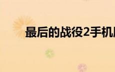 最后的战役2手机版（最后的战役2）