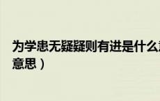 为学患无疑疑则有进是什么意思?（为学患无疑 疑则进也 的意思）