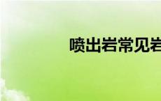 喷出岩常见岩石（喷出岩）