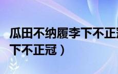 瓜田不纳履李下不正冠的成语（瓜田不纳履李下不正冠）