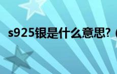 s925银是什么意思?（S925银是什么意思）