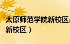 太原师范学院新校区占地面积（太原师范学院新校区）