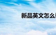 新品英文怎么说（新品英文）