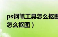 ps钢笔工具怎么抠图怎么删除（ps钢笔工具怎么抠图）