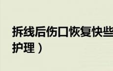 拆线后伤口恢复快些么?（拆线后的伤口怎么护理）