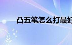 凸五笔怎么打最好（凸五笔怎么打）