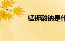 锰钾酸钠是什么药（锰钾）